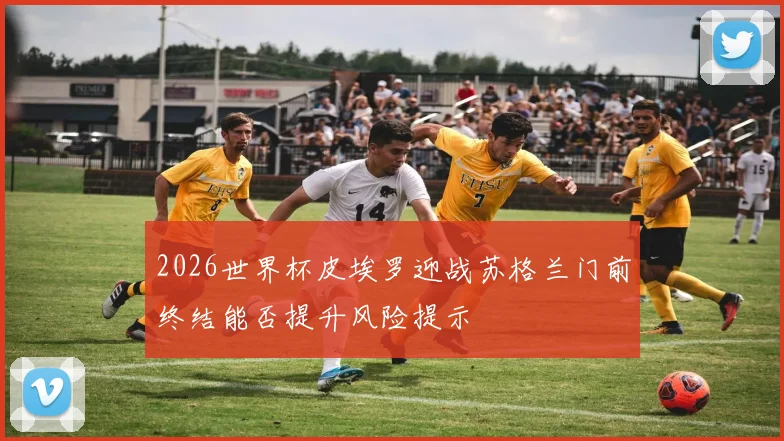 2026世界杯皮埃罗迎战苏格兰门前终结能否提升风险提示
