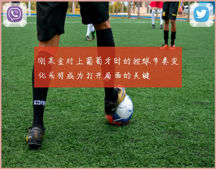 刚果金对上葡萄牙时的控球节奏变化或将成为打开局面的关键