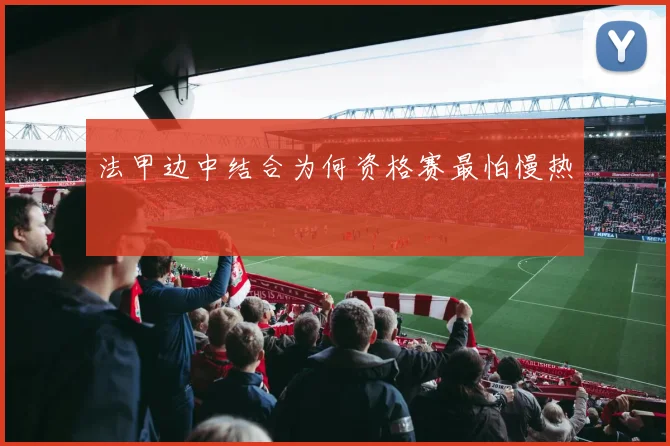法甲边中结合为何资格赛最怕慢热