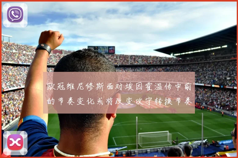欧冠维尼修斯面对埃因霍温传中前的节奏变化或将改变攻守转换节奏