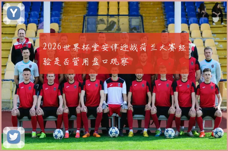 2026世界杯堂安律迎战荷兰大赛经验是否管用盘口观察