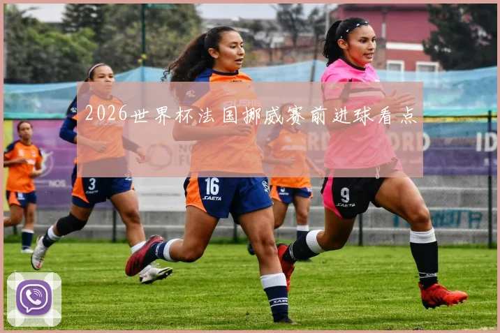 2026世界杯法国挪威赛前进球看点